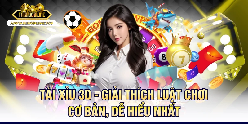 Tài Xỉu 3D - Giải Thích Luật Chơi Cơ Bản, Dễ Hiểu Nhất