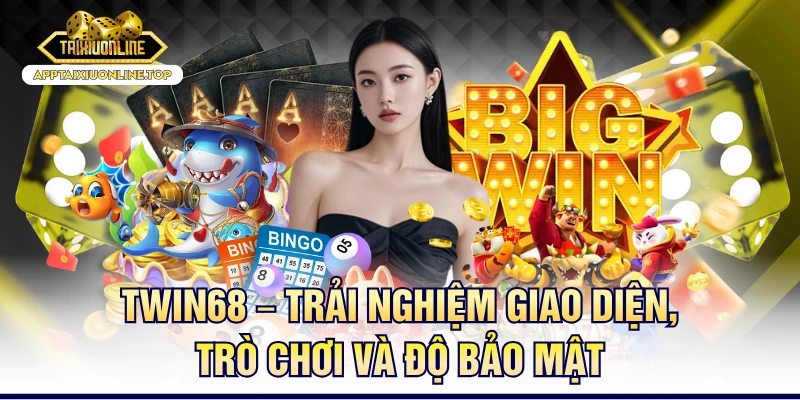 Twin68 – Trải Nghiệm Giao Diện, Trò Chơi Và Độ Bảo Mật